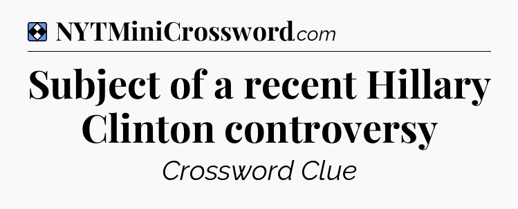 Solution: Subject of a recent Hillary Clinton controversy - NYT Mini Crossword