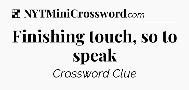 Solution: Finishing touch, so to speak - NYT Crossword