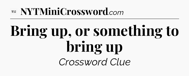 Bring up, or something to bring up - WSJ Crossword