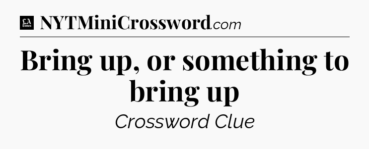 Bring up, or something to bring up - LA Times Crossword
