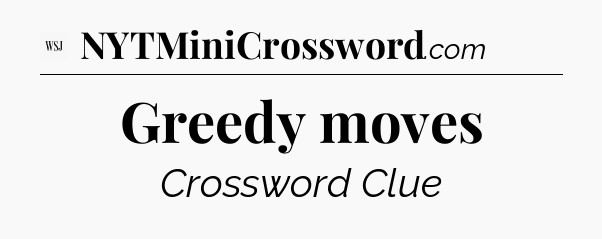 Greedy moves - WSJ Crossword