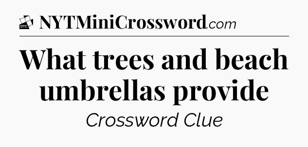 What trees and beach umbrellas provide - Daily Themed Mini Crossword
