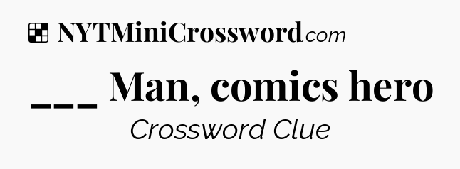 Solution: ___ Man, comics hero - NYT Crossword