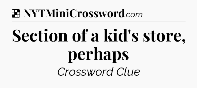 Solution: Section of a kid's store, perhaps - NYT Crossword