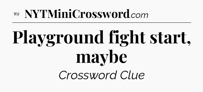Playground fight start, maybe - WSJ Crossword