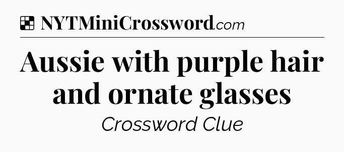 Solution: Aussie with purple hair and ornate glasses - NYT Crossword