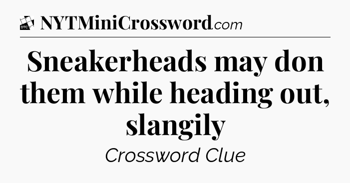 Sneakerheads may don them while heading out, slangily - Daily Themed Classic Crossword