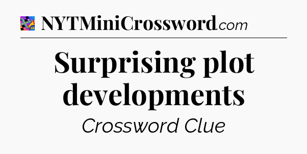 Surprising plot developments Crossword Clue
