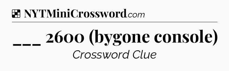 Solution: ___ 2600 (bygone console) - NYT Crossword
