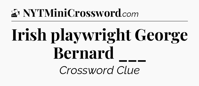 Irish playwright George Bernard ___ - Daily Themed Classic Crossword
