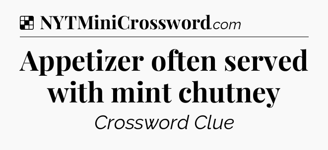 Solution: Appetizer often served with mint chutney - NYT Crossword