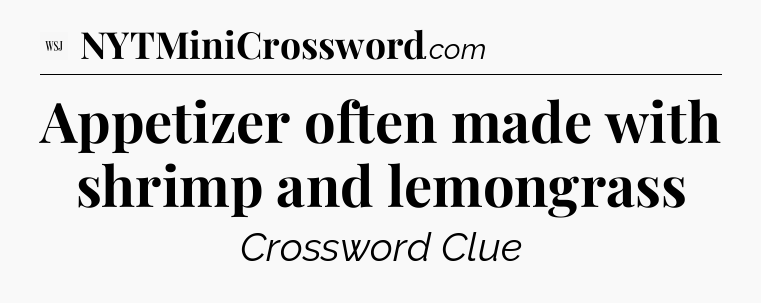 Appetizer often made with shrimp and lemongrass - WSJ Crossword