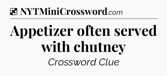 Solution: Appetizer often served with chutney - NYT Crossword