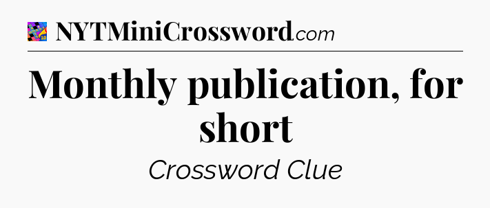 Monthly publication, for short Crossword Clue
