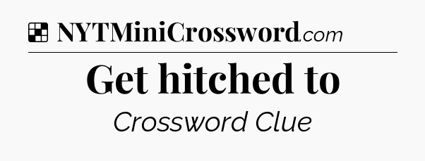 Solution: Get hitched to - NYT Crossword