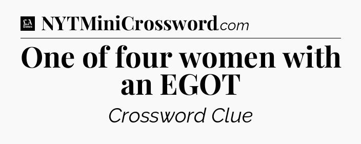 One of four women with an EGOT - LA Times Crossword