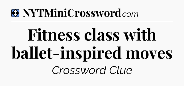 Solution: Fitness class with ballet-inspired moves - NYT Mini Crossword