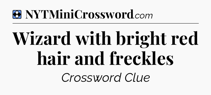 Solution: Wizard with bright red hair and freckles - NYT Mini Crossword