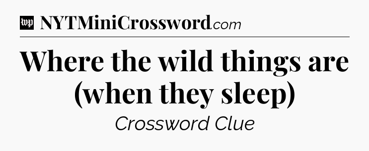 Where the wild things are (when they sleep) Crossword Clue
