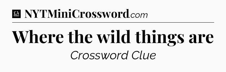 Where the wild things are - LA Times Crossword