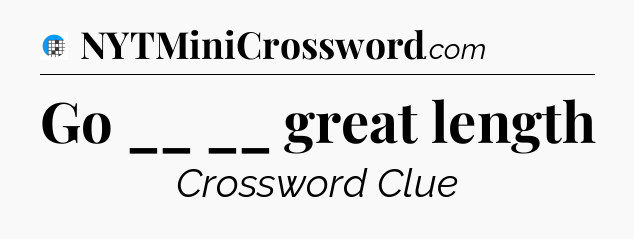 Go __ __ great length Crossword Clue