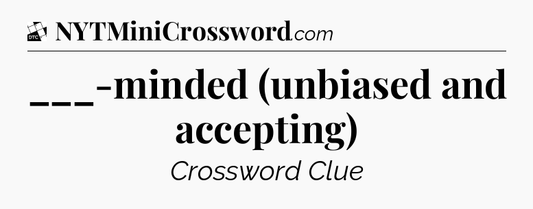 ___-minded (unbiased and accepting) - Daily Themed Classic Crossword