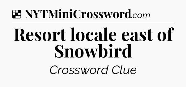 Solution: Resort locale east of Snowbird - NYT Crossword