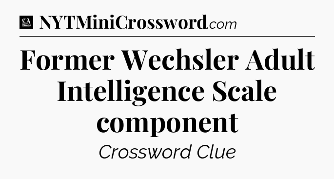 Former Wechsler Adult Intelligence Scale component - LA Times Crossword
