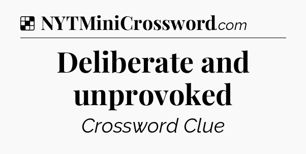 Solution: Deliberate and unprovoked - NYT Crossword