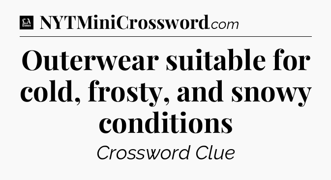 Outerwear suitable for cold, frosty, and snowy conditions - LA Times Crossword