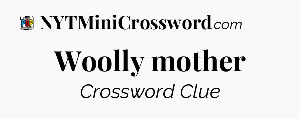 Woolly mother Crossword Clue