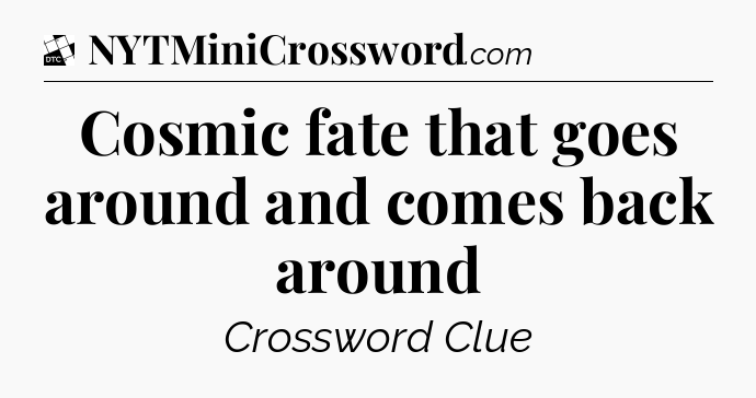 Cosmic fate that goes around and comes back around - Daily Themed Classic Crossword
