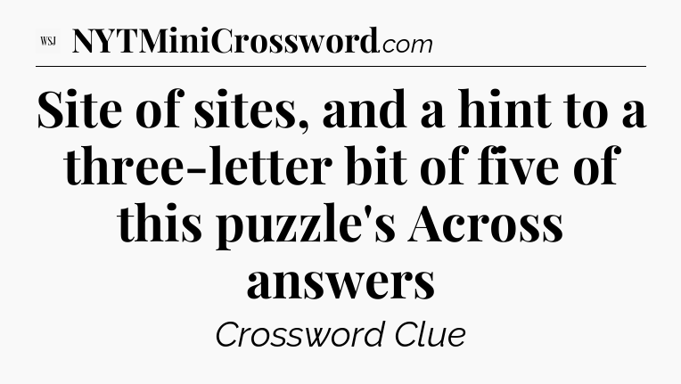 Site of sites, and a hint to a three-letter bit of five of this puzzle's Across answers - WSJ Crossword