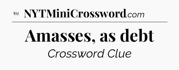 Amasses, as debt - WSJ Crossword