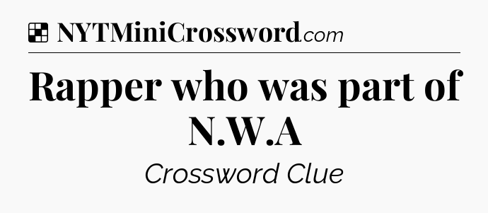 Solution: Rapper who was part of N.W.A - NYT Crossword