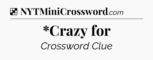 Solution: *Crazy for - NYT Crossword