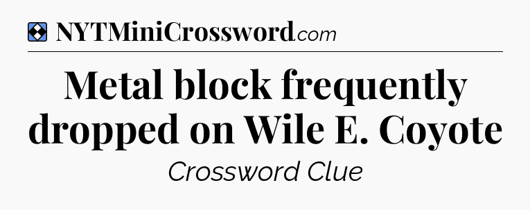 Solution: Metal block frequently dropped on Wile E. Coyote - NYT Mini Crossword