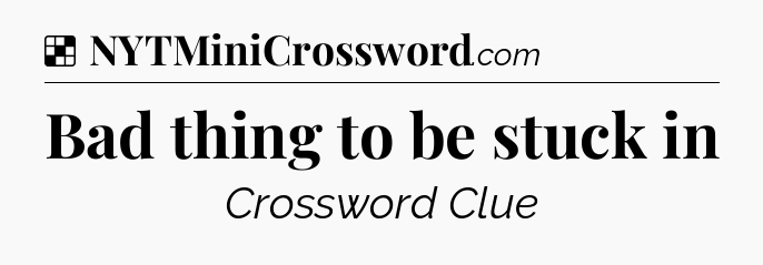 Solution: Bad thing to be stuck in - NYT Crossword