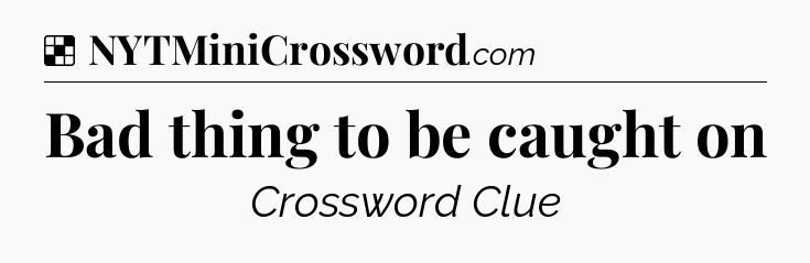 Solution: Bad thing to be caught on - NYT Crossword