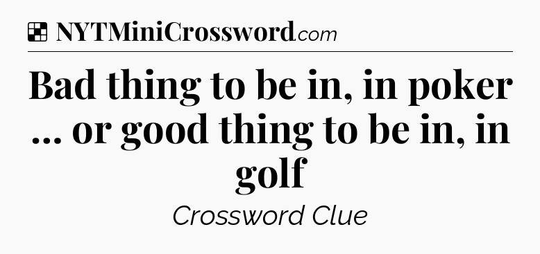 Solution: Bad thing to be in, in poker … or good thing to be in, in golf - NYT Crossword