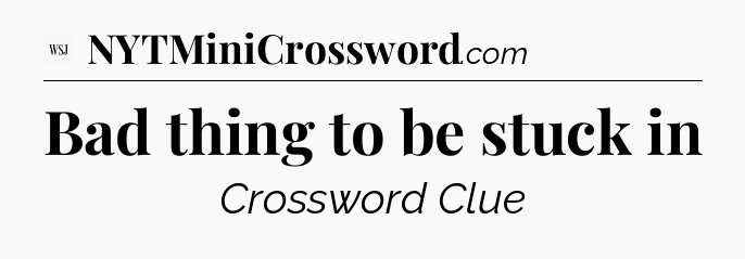 Bad thing to be stuck in - WSJ Crossword