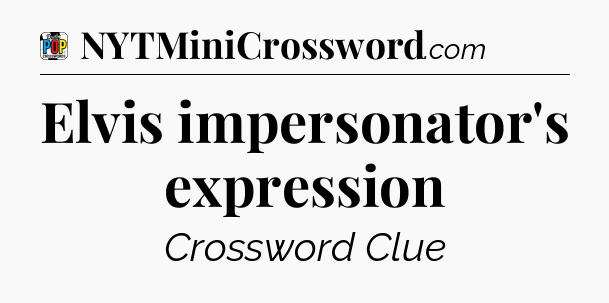 Elvis impersonator's expression Crossword Clue