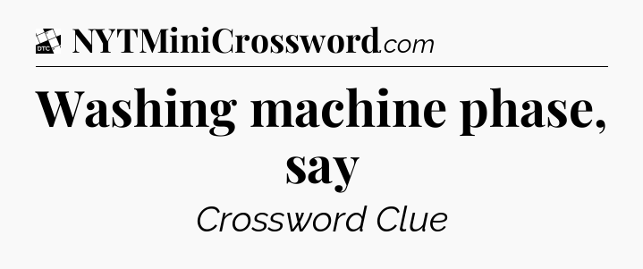 Washing machine phase, say - Daily Themed Classic Crossword
