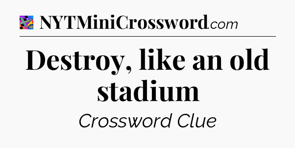 Destroy, like an old stadium Crossword Clue