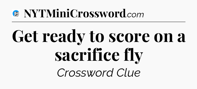 Get ready to score on a sacrifice fly Crossword Clue