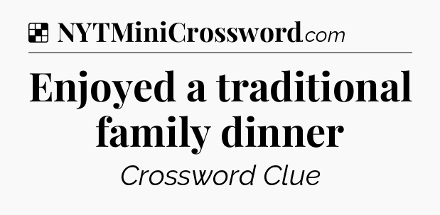 Solution: Enjoyed a traditional family dinner - NYT Crossword