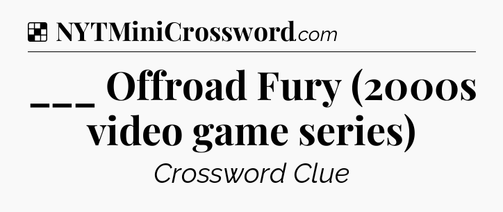 Solution: ___ Offroad Fury (2000s video game series) - NYT Crossword