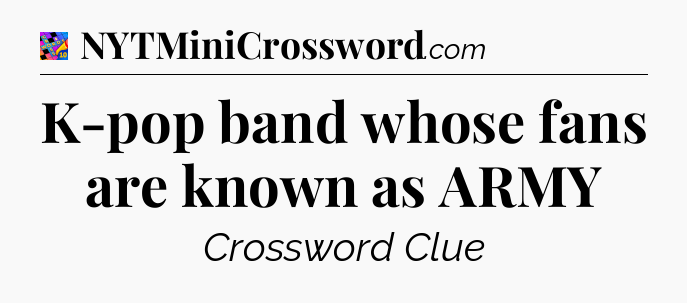 K-pop band whose fans are known as ARMY Crossword Clue