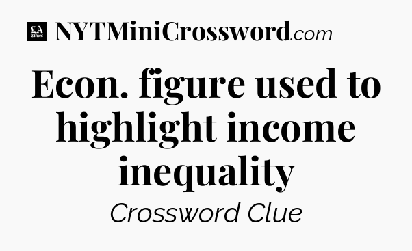 Econ. figure used to highlight income inequality - LA Times Crossword