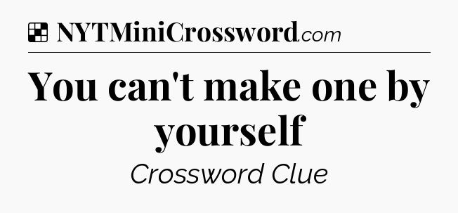 Solution: You can't make one by yourself - NYT Crossword